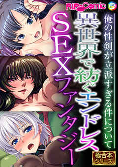 異世界で紡ぐエンドレスSEXファンタジー ～俺の性剣が立派すぎる件について～【極合本シリーズ】