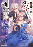 前世で私を殺した執事が今日も微笑みかけてくる