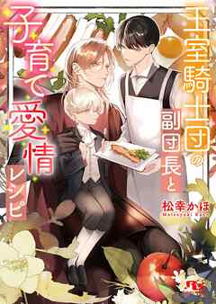 王室騎士団の副団長と子育て愛情レシピ 【電子限定おまけ付き＆イラスト収録】