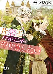 魔法使いは片恋王のバッドエンドをやり直したい 【電子限定おまけ付き＆イラスト収録】