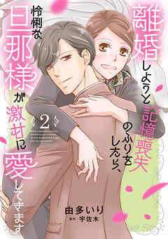 離婚しようと記憶喪失のふりをしたら、怜悧な旦那様が激甘に愛してきます