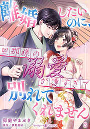 離婚したいのに、旦那様の溺愛が凄すぎて別れてくれません【分冊版】