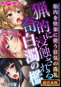 猟奇的に浸蝕される白濁の檻 ～胎内を快楽に使う狂気の洗礼～【超合本シリーズ】 モザイク版