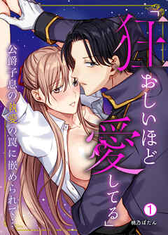 「狂おしいほど愛してる」公爵子息の執愛の罠に嵌められて…(1)