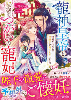 【期間限定　試し読み増量版】龍神皇帝と秘密のつがいの寵妃～深愛を注がれ世継ぎを身ごもりました～
