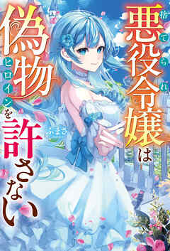 捨てられ悪役令嬢は偽物ヒロインを許さない