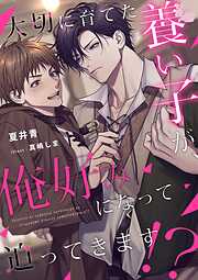 大切に育てた養い子が、俺好みになって迫ってきます！？