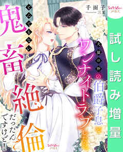 【期間限定　試し読み増量版】犬猿の仲の伯爵子息とワンナイトラブしたら、とんでもない鬼畜絶倫だったんですけど！