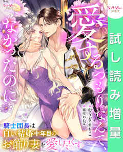 【期間限定　試し読み増量版】愛するつもりなんて、なかったのに　騎士団長は白い結婚十年目のお飾り妻を愛し尽くす