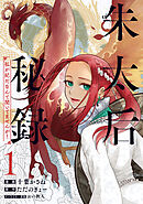 【期間限定　試し読み増量版】朱太后秘録　私が妃だなんて聞いてませんが！