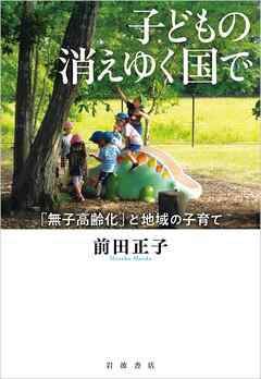 子どもの消えゆく国で 「無子高齢化」と地域の子育て