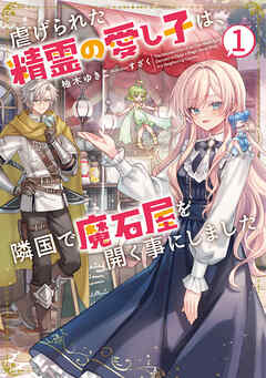 虐げられた精霊の愛し子は、隣国で魔石屋を開く事にしました１【電子書店共通特典SS付】
