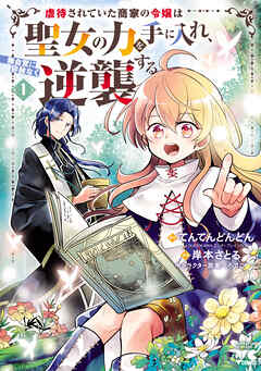 【期間限定　無料お試し版】虐待されていた商家の令嬢は聖女の力を手に入れ、無自覚に容赦なく逆襲する【電子単行本】