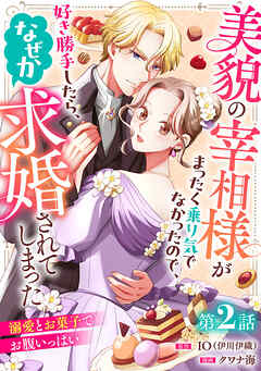 美貌の宰相様がまったく乗り気でなかったので、好き勝手したら、なぜか求婚されてしまった 溺愛とお菓子でお腹いっぱい(話売り)　#2