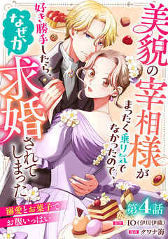 美貌の宰相様がまったく乗り気でなかったので、好き勝手したら、なぜか求婚されてしまった 溺愛とお菓子でお腹いっぱい(話売り)　#4