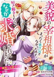 美貌の宰相様がまったく乗り気でなかったので、好き勝手したら、なぜか求婚されてしまった 溺愛とお菓子でお腹いっぱい(話売り)　#7