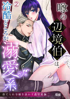 噂の辺境伯は、冷酷どころか溺愛系～捨てられ令嬢を溶かす濃厚愛撫(2)