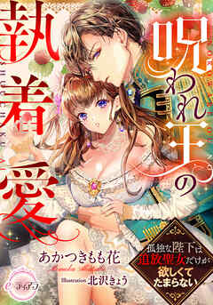 呪われ王の執着愛　孤独な陛下は追放聖女だけが欲しくてたまらない