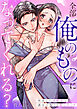 【期間限定　試し読み増量版】全部俺のものになってくれる？再会した幼馴染は過去の傷ごと愛し尽くす