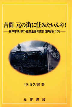 苦闘 元の街に住みたいんや！ : 神戸市湊川町・住民主体の震災復興まちづくり