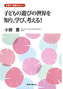 子どもの遊びの世界を知り、学び、考える！ : 子育て・保育セミナー