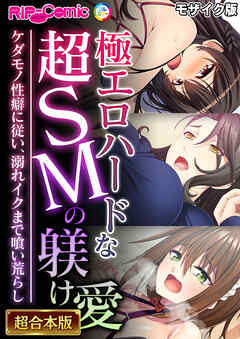 極エロハードな超SMの躾け愛 ～ケダモノ性癖に従い、溺れイクまで喰い荒らし～【超合本シリーズ】 モザイク版