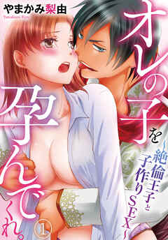 【期間限定　無料お試し版】オレの子を孕んでくれ。～絶倫王子と子作りSEX～(1)