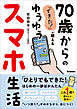 「できた！」が増える 70歳からのゆうゆうスマホ生活