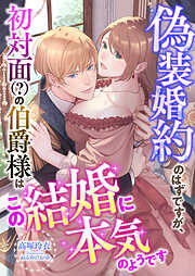 偽装婚約のはずですが、初対面(？)の伯爵様はこの結婚に本気のようです