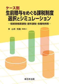 ケース別　生前贈与をめぐる課税制度　選択とシミュレーション－相続時精算課税・暦年課税・各種特例等－