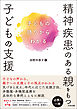 精神疾患のある親をもつ子どもの支援　―子どもの語りからわかる