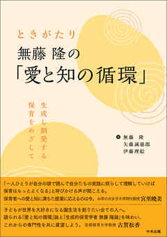 ときがたり　無藤隆の「愛と知の循環」　―生成し創発する保育をめざして