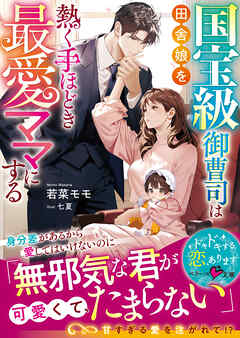 国宝級御曹司は田舎娘を熱く手ほどき最愛ママにする【SS付き】