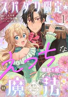 スパダリ限定☆えっちな事故が起こる魔法～殿下のせいではありません！～１