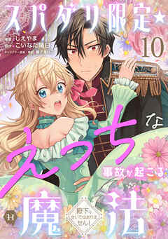 スパダリ限定☆えっちな事故が起こる魔法～殿下のせいではありません！～10