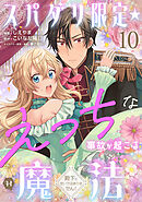 スパダリ限定☆えっちな事故が起こる魔法～殿下のせいではありません！～10