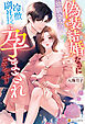 偽装結婚なのに幼馴染みの冷徹副社長に孕まされそうです