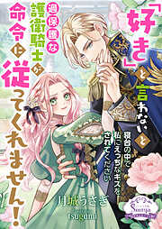 「好き」と言わないと過保護な護衛騎士が命令に従ってくれません！