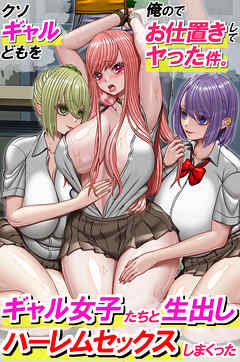 クソギャルどもを俺のでお仕置きしてヤった件。ギャル女子たちと生出しハーレムセックスしまくった(フルカラーコミック)