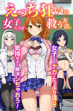 えっち狂いの女子たちを救う方法。女子たちのナカにたっぷり注いで気持ちよく解決シちゃおう！(フルカラーコミック)