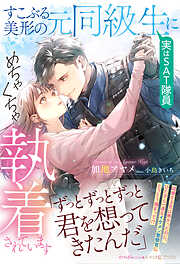 すこぶる美形の元同級生（実はＳＡＴ隊員）にめちゃくちゃ執着されています