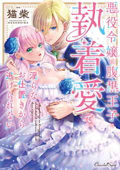 悪役令嬢は腹黒王子の執着愛で、淫らなお仕置きから逃げられない