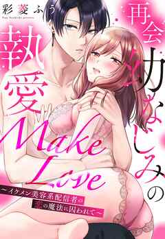 再会幼なじみの執愛Make Love～イケメン美容系配信者の恋の魔法に囚われて～