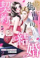 俺様御曹司と契約結婚 執着愛強めな旦那様に困ってます！？ 2【電子限定おまけマンガ付き】