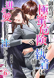 御曹司の極蜜危険な執着に捕まったら、迸る愛のかぎりを注がれています【分冊版】