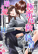 御曹司の極蜜危険な執着に捕まったら、迸る愛のかぎりを注がれています【分冊版】6話