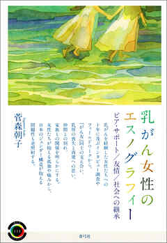 乳がん女性のエスノグラフィー　ピア・サポート／友情／社会への継承