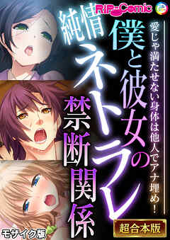 僕と彼女の純情ネトラレ禁断関係 ～愛じゃ満たせない身体は他人でアナ埋め！～【超合本シリーズ】 モザイク版