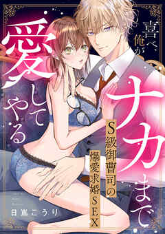 喜べ、俺がナカまで愛してやる～S級御曹司の爆愛求婚SEX【単行本版】