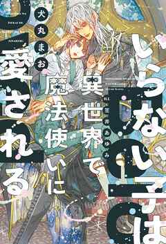 いらない子は異世界で魔法使いに愛される